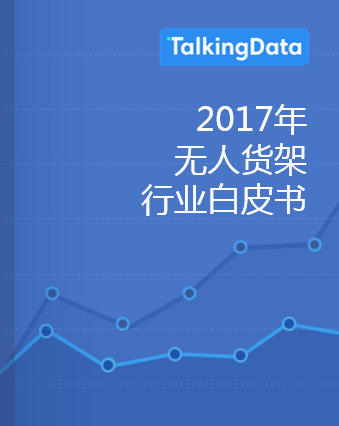TalkingData-2017年无人货架行业白皮书
