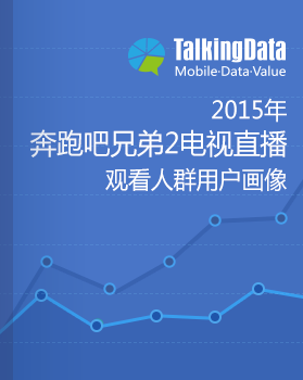 TalkingData-2015年《奔跑吧兄弟2》电视直播观看人群用户画像报告
